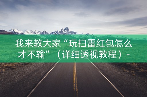 我来教大家“玩扫雷红包怎么才不输”（详细透视教程）-哔哩哔哩