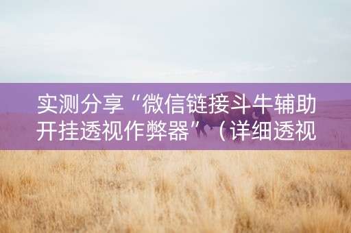实测分享“微信链接斗牛辅助开挂透视作弊器”（详细透视教程）-哔哩哔哩