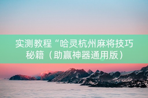 实测教程“哈灵杭州麻将技巧秘籍（助赢神器通用版）