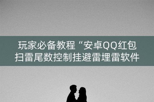 玩家必备教程“安卓QQ红包扫雷尾数控制挂避雷埋雷软件”（详细透视教程）-哔哩哔哩