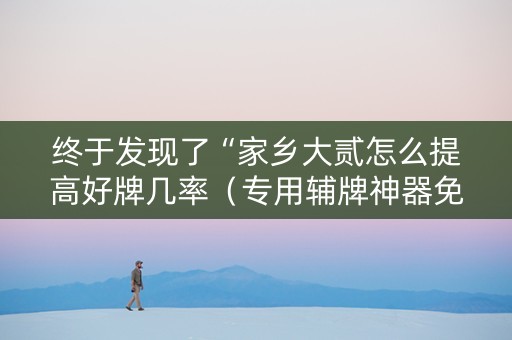终于发现了“家乡大贰怎么提高好牌几率（专用辅牌神器免安装）