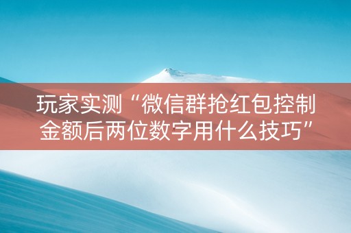 玩家实测“微信群抢红包控制金额后两位数字用什么技巧”（详细透视教程）-哔哩哔哩