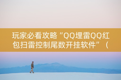 玩家必看攻略“QQ埋雷QQ红包扫雷控制尾数开挂软件”（详细透视教程）-哔哩哔哩