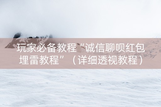 玩家必备教程“诚信聊呗红包埋雷教程”（详细透视教程）-哔哩哔哩