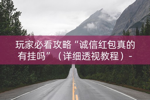 玩家必看攻略“诚信红包真的有挂吗”（详细透视教程）-哔哩哔哩