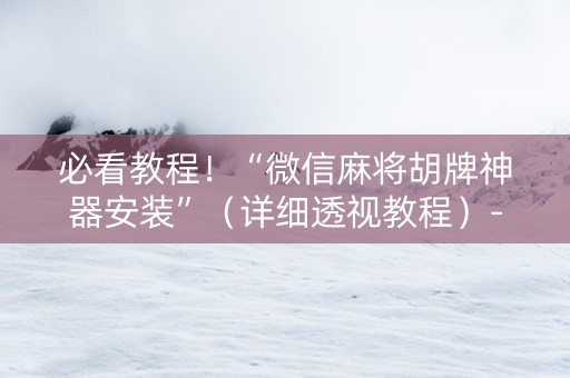 必看教程！“微信麻将胡牌神器安装”（详细透视教程）-哔哩哔哩