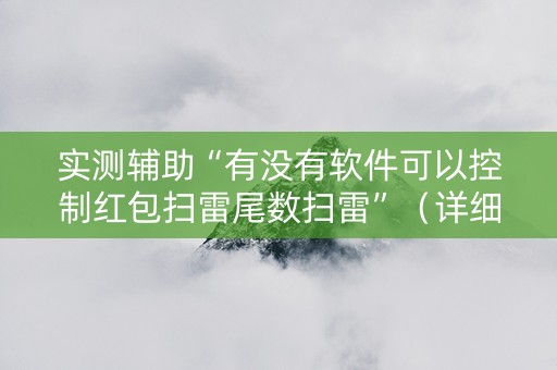 实测辅助“有没有软件可以控制红包扫雷尾数扫雷”（详细透视教程）-哔哩哔哩