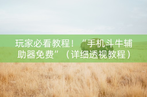 玩家必看教程！“手机斗牛辅助器免费”（详细透视教程）-哔哩哔哩