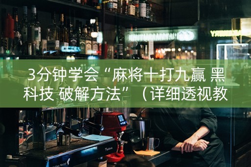 3分钟学会“麻将十打九赢 黑科技 破解方法”（详细透视教程）-哔哩哔哩