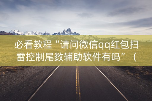 必看教程“请问微信qq红包扫雷控制尾数辅助软件有吗”（详细透视教程）-哔哩哔哩