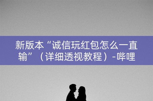 新版本“诚信玩红包怎么一直输”（详细透视教程）-哔哩哔哩