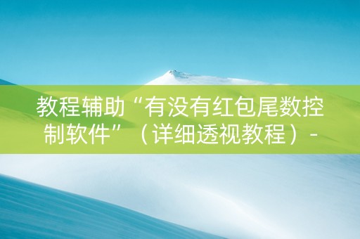 教程辅助“有没有红包尾数控制软件”（详细透视教程）-哔哩哔哩