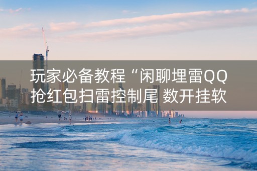 玩家必备教程“闲聊埋雷QQ抢红包扫雷控制尾 数开挂软件”（详细透视教程）-哔哩哔哩