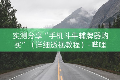 实测分享“手机斗牛辅牌器购买”（详细透视教程）-哔哩哔哩