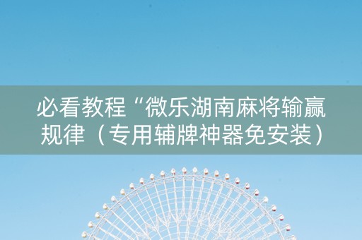 必看教程“微乐湖南麻将输赢规律（专用辅牌神器免安装）