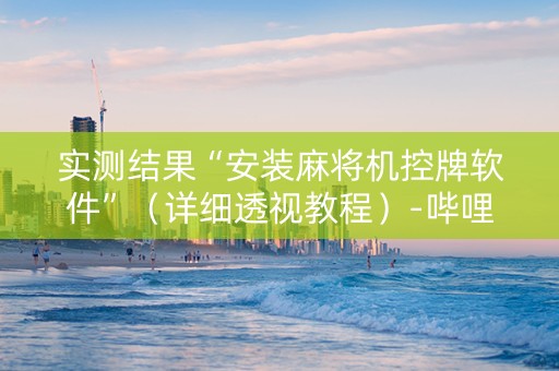 实测结果“安装麻将机控牌软件”（详细透视教程）-哔哩哔哩