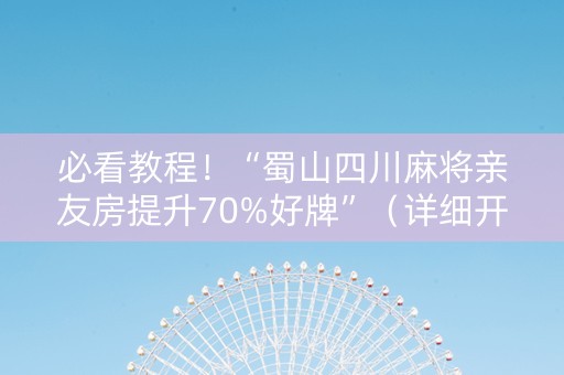 必看教程！“蜀山四川麻将亲友房提升70%好牌”（详细开挂教程）-哔哩哔哩