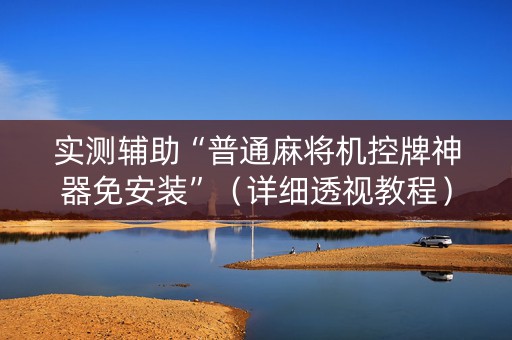 实测辅助“普通麻将机控牌神器免安装”（详细透视教程）-哔哩哔哩