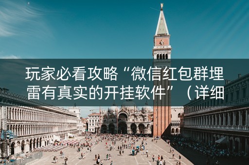 玩家必看攻略“微信红包群埋雷有真实的开挂软件”（详细透视教程）-哔哩哔哩