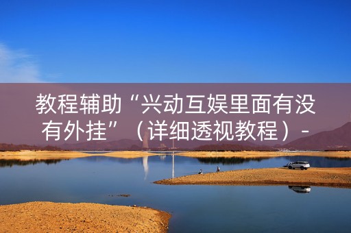 教程辅助“兴动互娱里面有没有外挂”（详细透视教程）-哔哩哔哩