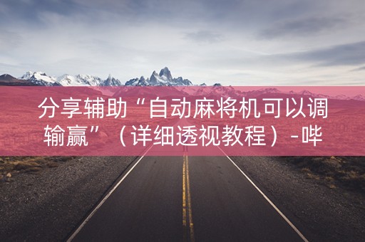 分享辅助“自动麻将机可以调输赢”（详细透视教程）-哔哩哔哩