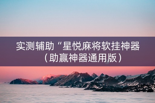 实测辅助“星悦麻将软挂神器（助赢神器通用版）