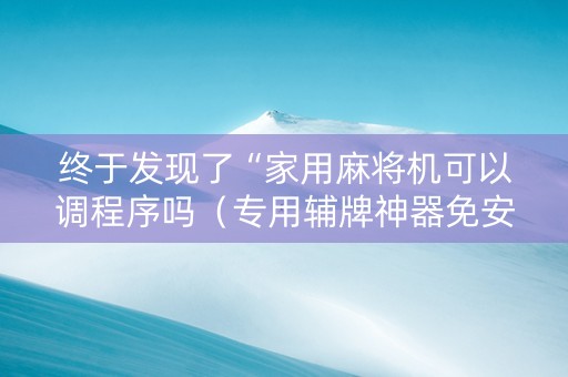 终于发现了“家用麻将机可以调程序吗（专用辅牌神器免安装）