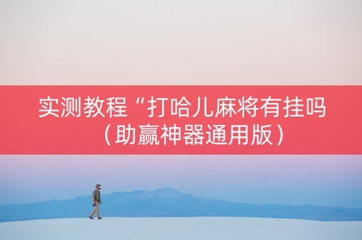 实测教程“打哈儿麻将有挂吗（助赢神器通用版）