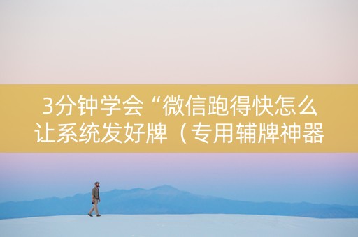 3分钟学会“微信跑得快怎么让系统发好牌（专用辅牌神器免安装）