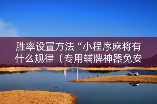 胜率设置方法“小程序麻将有什么规律（专用辅牌神器免安装）