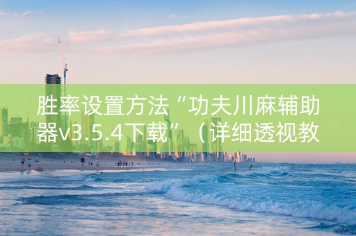 胜率设置方法“功夫川麻辅助器v3.5.4下载”（详细透视教程）-哔哩哔哩