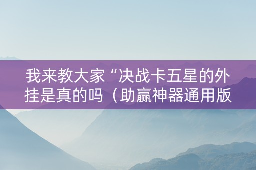 我来教大家“决战卡五星的外挂是真的吗（助赢神器通用版）