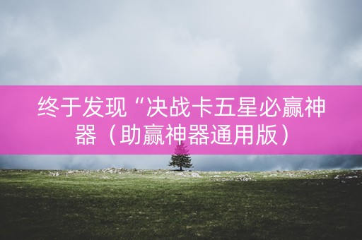 终于发现“决战卡五星必赢神器（助赢神器通用版）