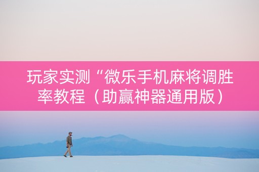 玩家实测“微乐手机麻将调胜率教程（助赢神器通用版）
