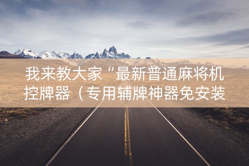 我来教大家“最新普通麻将机控牌器（专用辅牌神器免安装）