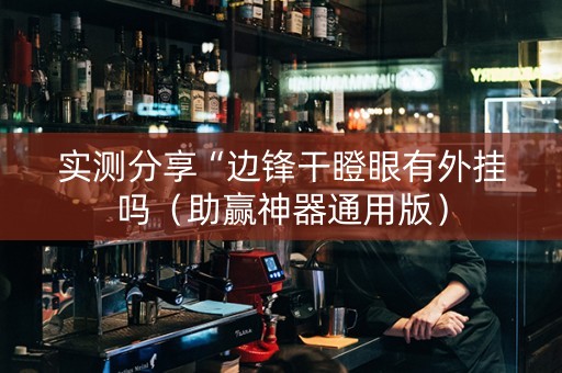 实测分享“边锋干瞪眼有外挂吗（助赢神器通用版）
