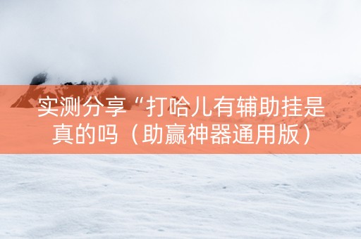 实测分享“打哈儿有辅助挂是真的吗（助赢神器通用版）