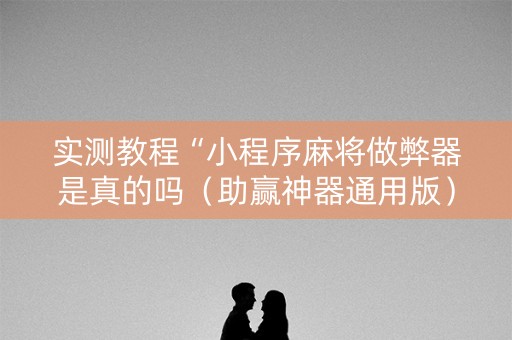 实测教程“小程序麻将做弊器是真的吗（助赢神器通用版）