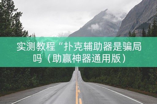 实测教程“扑克辅助器是骗局吗（助赢神器通用版）