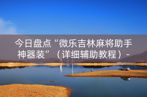 今日盘点“微乐吉林麻将助手神器装”（详细辅助教程）-哔哩哔哩