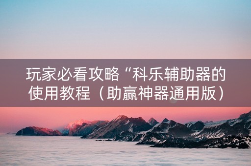 玩家必看攻略“科乐辅助器的使用教程（助赢神器通用版）