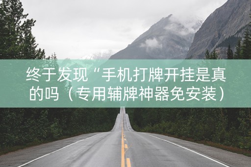 终于发现“手机打牌开挂是真的吗（专用辅牌神器免安装）