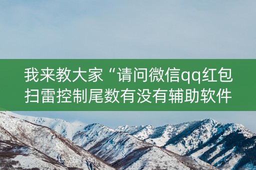 我来教大家“请问微信qq红包扫雷控制尾数有没有辅助软件”（详细透视教程）-哔哩哔哩