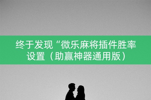 终于发现“微乐麻将插件胜率设置（助赢神器通用版）