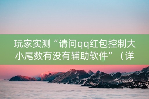 玩家实测“请问qq红包控制大小尾数有没有辅助软件”（详细透视教程）-哔哩哔哩