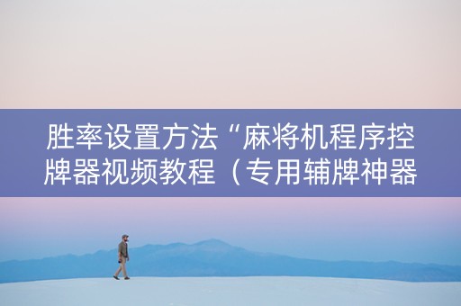 胜率设置方法“麻将机程序控牌器视频教程（专用辅牌神器免安装）