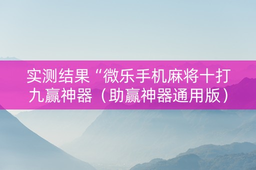 实测结果“微乐手机麻将十打九赢神器（助赢神器通用版）