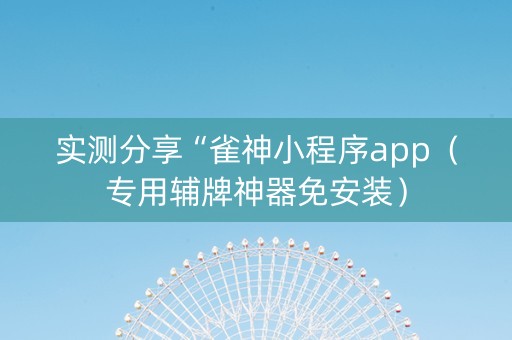 实测分享“雀神小程序app（专用辅牌神器免安装）