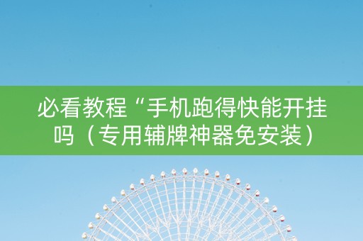 必看教程“手机跑得快能开挂吗（专用辅牌神器免安装）