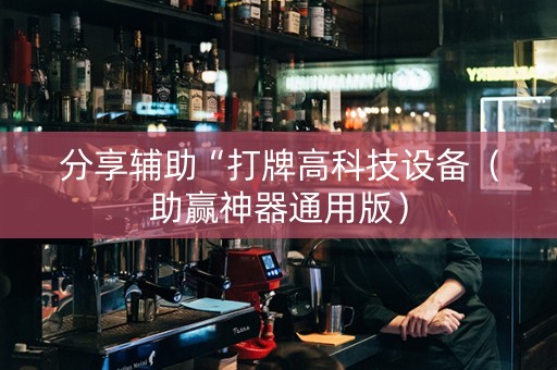 分享辅助“打牌高科技设备（助赢神器通用版）